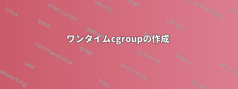 ワンタイムcgroupの作成