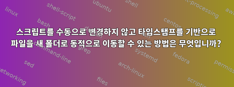 스크립트를 수동으로 변경하지 않고 타임스탬프를 기반으로 파일을 새 폴더로 동적으로 이동할 수 있는 방법은 무엇입니까?