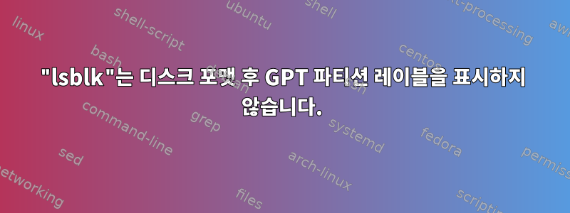 "lsblk"는 디스크 포맷 후 GPT 파티션 레이블을 표시하지 않습니다.