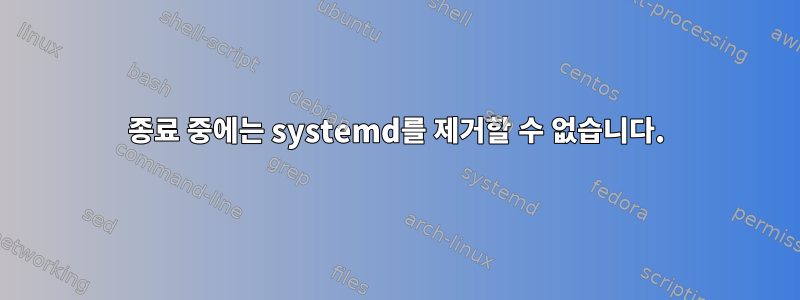 종료 중에는 systemd를 제거할 수 없습니다.