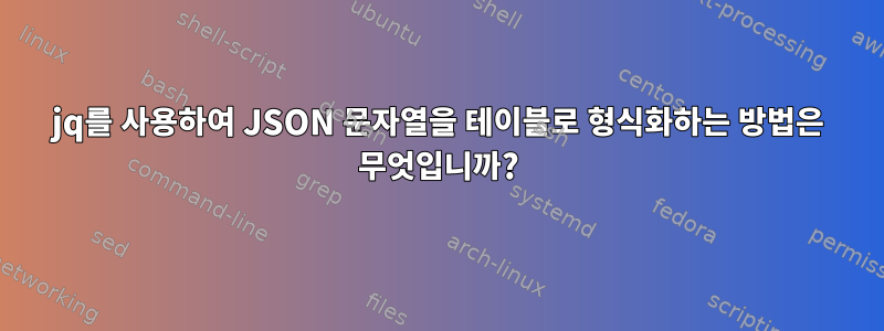 jq를 사용하여 JSON 문자열을 테이블로 형식화하는 방법은 무엇입니까?