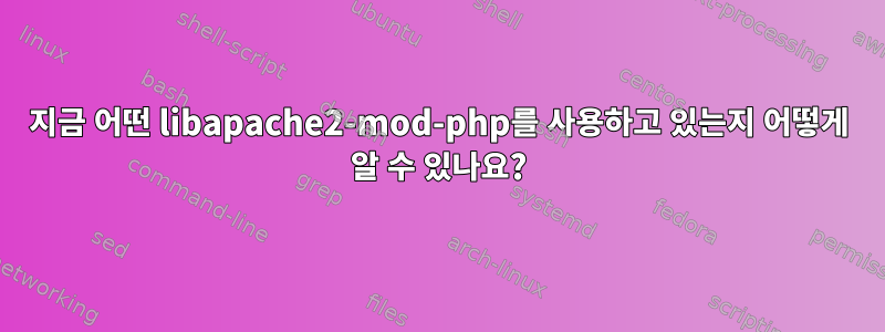 지금 어떤 libapache2-mod-php를 사용하고 있는지 어떻게 알 수 있나요?