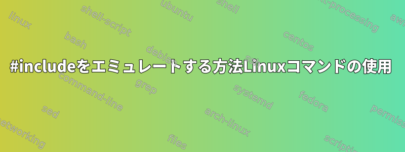 #includeをエミュレートする方法Linuxコマンドの使用