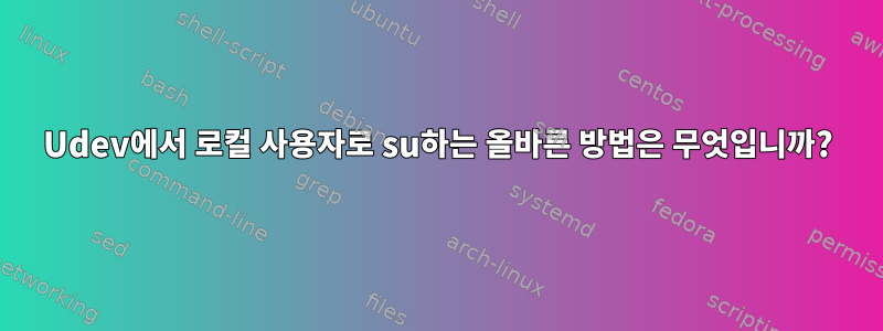 Udev에서 로컬 사용자로 su하는 올바른 방법은 무엇입니까?