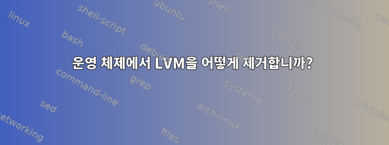 운영 체제에서 LVM을 어떻게 제거합니까?