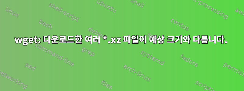 wget: 다운로드한 여러 *.xz 파일이 예상 크기와 다릅니다.