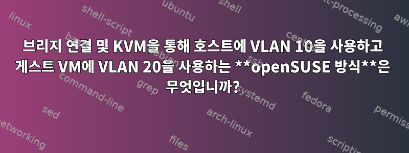 브리지 연결 및 KVM을 통해 호스트에 VLAN 10을 사용하고 게스트 VM에 VLAN 20을 사용하는 **openSUSE 방식**은 무엇입니까?