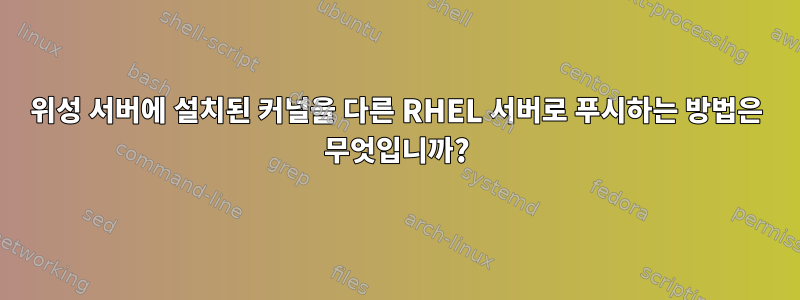 위성 서버에 설치된 커널을 다른 RHEL 서버로 푸시하는 방법은 무엇입니까?