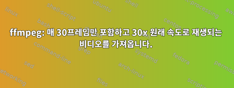 ffmpeg: 매 30프레임만 포함하고 30x 원래 속도로 재생되는 비디오를 가져옵니다.