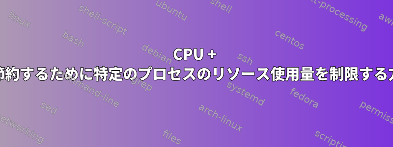 CPU + RAMを節約するために特定のプロセスのリソース使用量を制限する方法は？