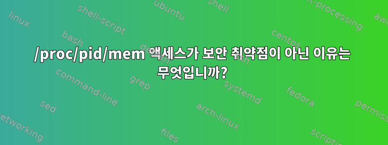 /proc/pid/mem 액세스가 보안 취약점이 아닌 이유는 무엇입니까?