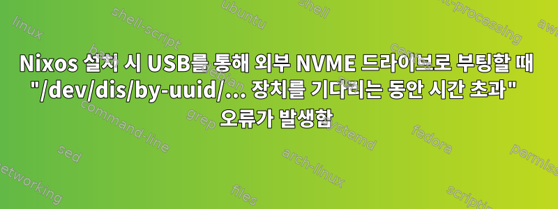 Nixos 설치 시 USB를 통해 외부 NVME 드라이브로 부팅할 때 "/dev/dis/by-uuid/... 장치를 기다리는 동안 시간 초과" 오류가 발생함