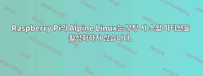 Raspberry Pi의 Alpine Linux는 부팅 시 스왑 파티션을 활성화하지 않습니다.