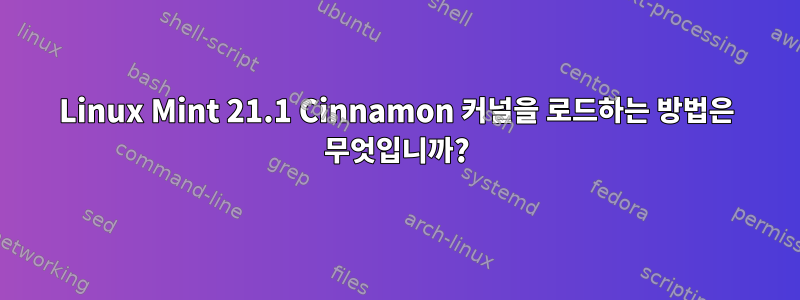 Linux Mint 21.1 Cinnamon 커널을 로드하는 방법은 무엇입니까?