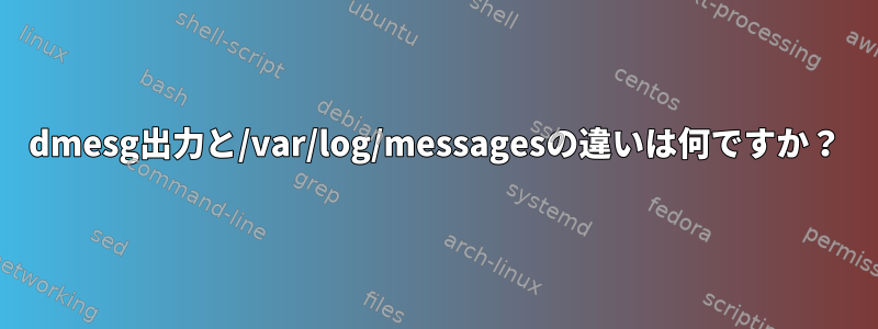 dmesg出力と/var/log/messagesの違いは何ですか？