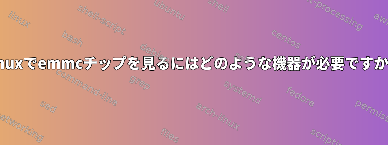 Linuxでemmcチップを見るにはどのような機器が必要ですか？