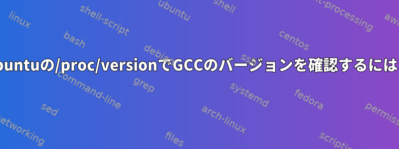 Ubuntuの/proc/versionでGCCのバージョンを確認するには？