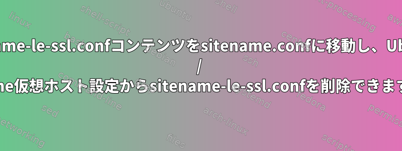 sitename-le-ssl.confコンテンツをsitename.confに移動し、Ubuntu / Apache仮想ホスト設定からsitename-le-ssl.confを削除できますか？