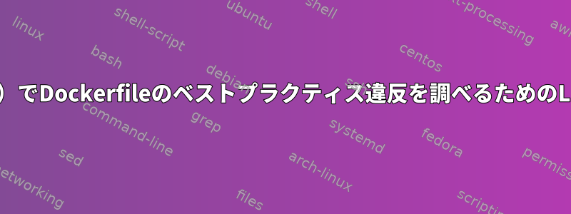 Dockerfile（画像ではない）でDockerfileのベストプラクティス違反を調べるためのLinuxツールはありますか？