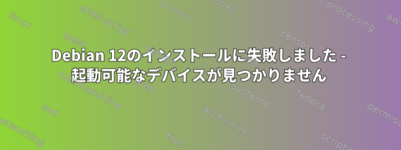 Debian 12のインストールに失敗しました - 起動可能なデバイスが見つかりません