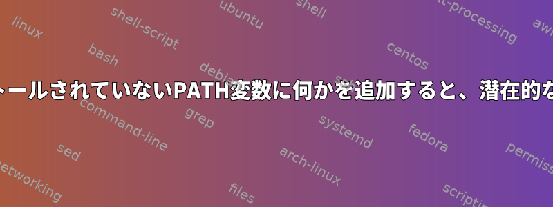 システムにまだインストールされていないPATH変数に何かを追加すると、潜在的な悪影響がありますか？