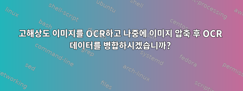 고해상도 이미지를 OCR하고 나중에 이미지 압축 후 OCR 데이터를 병합하시겠습니까?