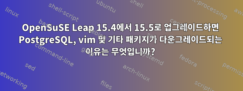 OpenSuSE Leap 15.4에서 15.5로 업그레이드하면 PostgreSQL, vim 및 기타 패키지가 다운그레이드되는 이유는 무엇입니까?