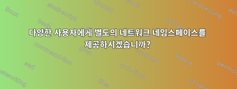 다양한 사용자에게 별도의 네트워크 네임스페이스를 제공하시겠습니까?