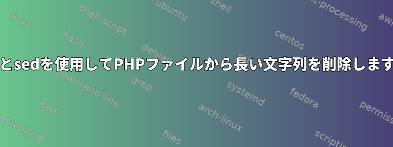 grepとsedを使用してPHPファイルから長い文字列を削除しますか？