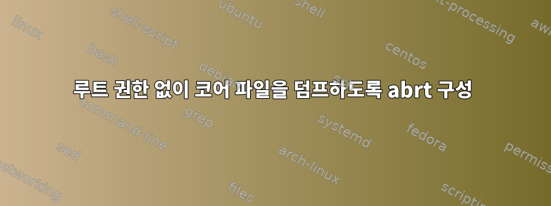 루트 권한 없이 코어 파일을 덤프하도록 abrt 구성