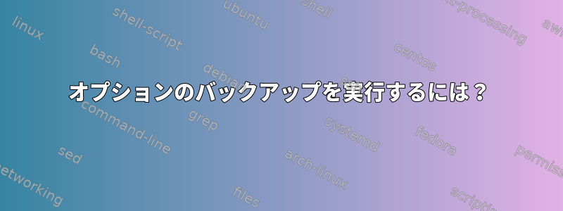 オプションのバックアップを実行するには？