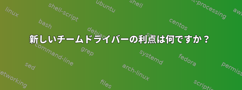 新しいチームドライバーの利点は何ですか？