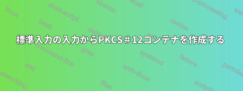 標準入力の入力からPKCS＃12コンテナを作成する