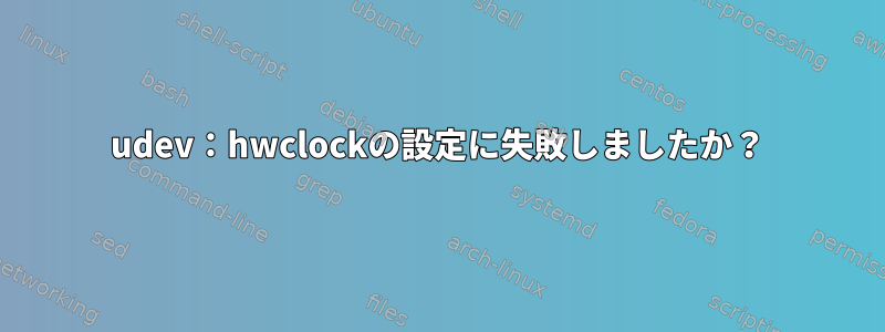 udev：hwclockの設定に失敗しましたか？