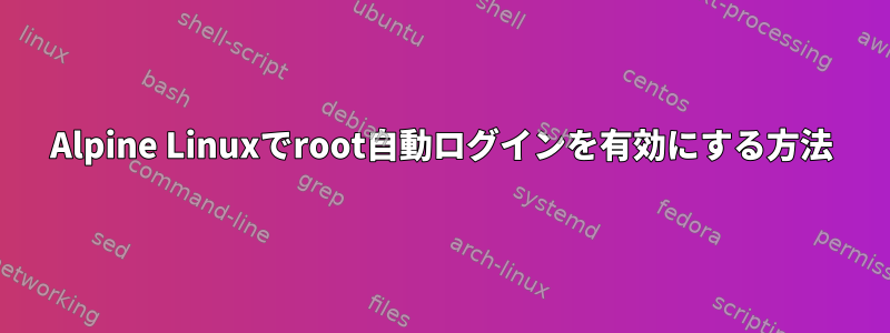 Alpine Linuxでroot自動ログインを有効にする方法