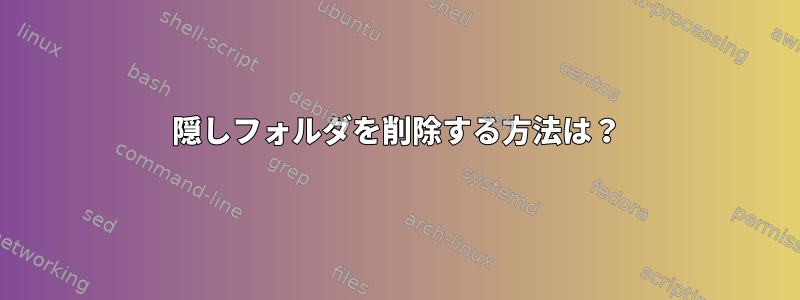 隠しフォルダを削除する方法は？