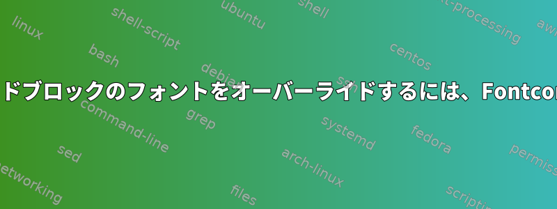 特定のUnicodeコードブロックのフォントをオーバーライドするには、Fontconfigを設定します。