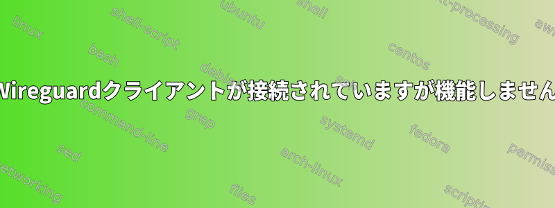 Wireguardクライアントが接続されていますが機能しません