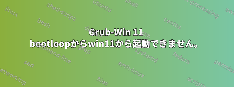 Grub-Win 11 bootloopからwin11から起動できません。