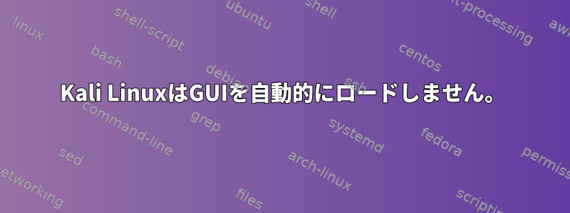 Kali LinuxはGUIを自動的にロードしません。