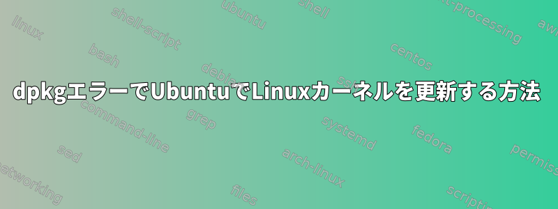 dpkgエラーでUbuntuでLinuxカーネルを更新する方法