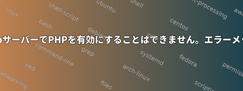 私のWebサーバーでPHPを有効にすることはできません。エラーメッセージ