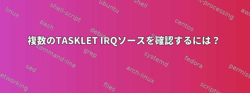 複数のTASKLET IRQソースを確認するには？