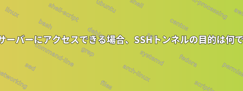 誰もがサーバーにアクセスできる場合、SSHトンネルの目的は何ですか？