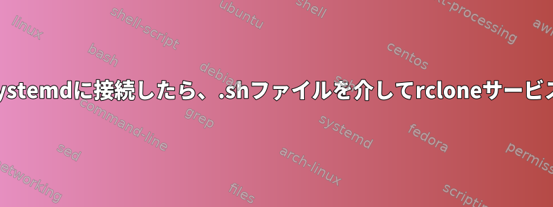 ネットワークがsystemdに接続したら、.shファイルを介してrcloneサービスを開始します。