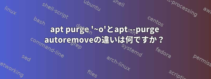 apt purge '~o'とapt --purge autoremoveの違いは何ですか？