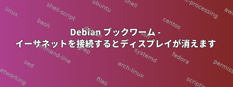 Debian ブックワーム - イーサネットを接続するとディスプレイが消えます