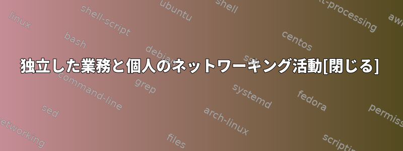 独立した業務と個人のネットワーキング活動[閉じる]