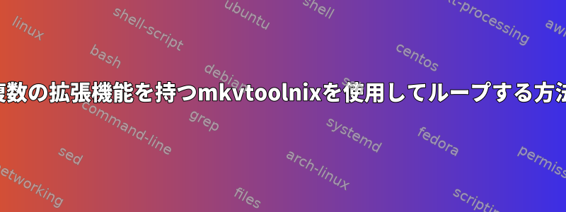 複数の拡張機能を持つmkvtoolnixを使用してループする方法