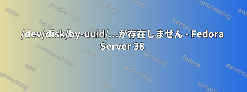 /dev/disk/by-uuid/...が存在しません - Fedora Server 38